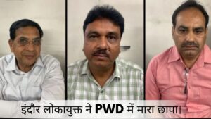 इंदौर लोकायुक्त ने PWD में मारा छापा।
